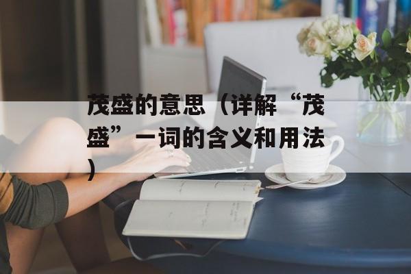 茂盛的意思（详解“茂盛”一词的含义和用法）-第1张图片-