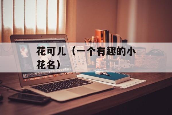 花可儿（一个有趣的小花名）-第1张图片-