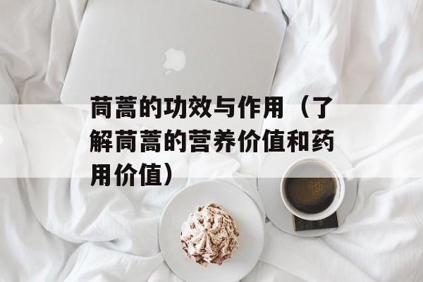 茼蒿的功效与作用（了解茼蒿的营养价值和药用价值）-第1张图片-