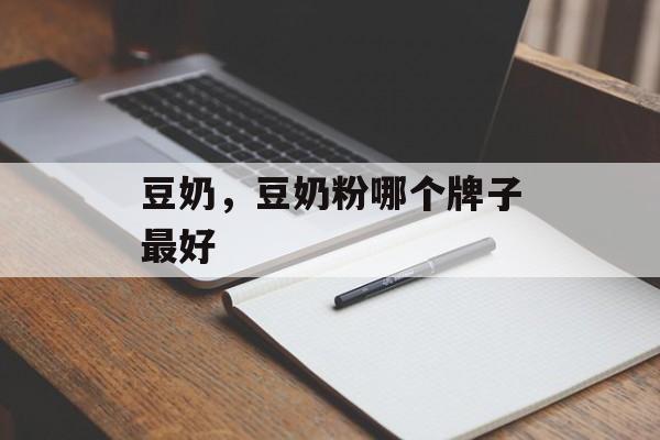 豆奶，豆奶粉哪个牌子最好-第1张图片-