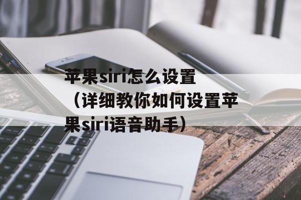 苹果siri怎么设置（详细教你如何设置苹果siri语音助手）-第1张图片-
