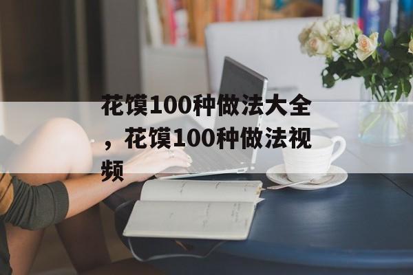 花馍100种做法大全，花馍100种做法视频-第1张图片-