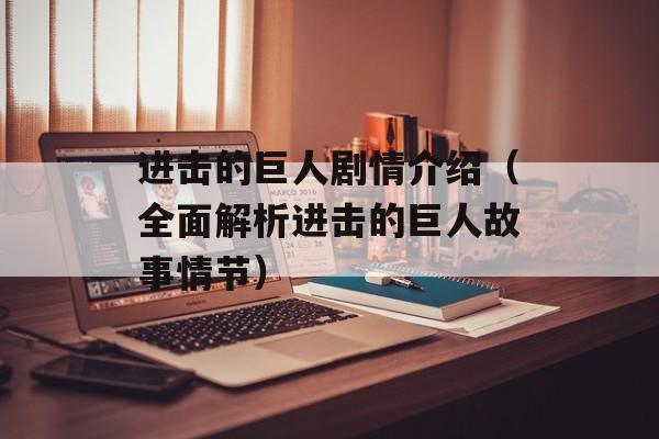 进击的巨人剧情介绍（全面解析进击的巨人故事情节）-第1张图片-