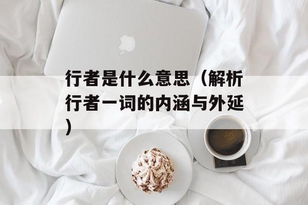 行者是什么意思（解析行者一词的内涵与外延）-第1张图片-