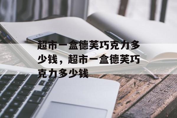 超市一盒德芙巧克力多少钱，超市一盒德芙巧克力多少钱-第1张图片-