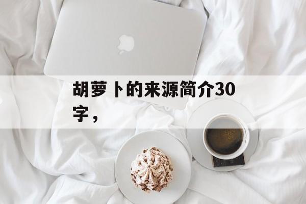 胡萝卜的来源简介30字，-第1张图片-