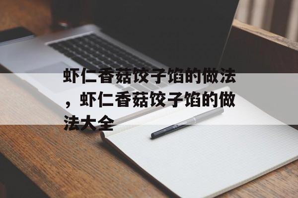 虾仁香菇饺子馅的做法，虾仁香菇饺子馅的做法大全-第1张图片-