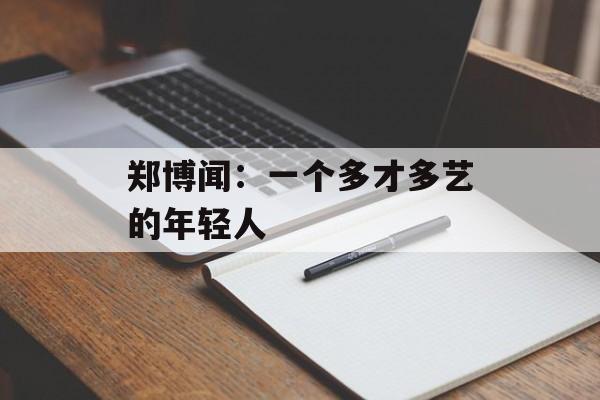 郑博闻：一个多才多艺的年轻人-第1张图片-