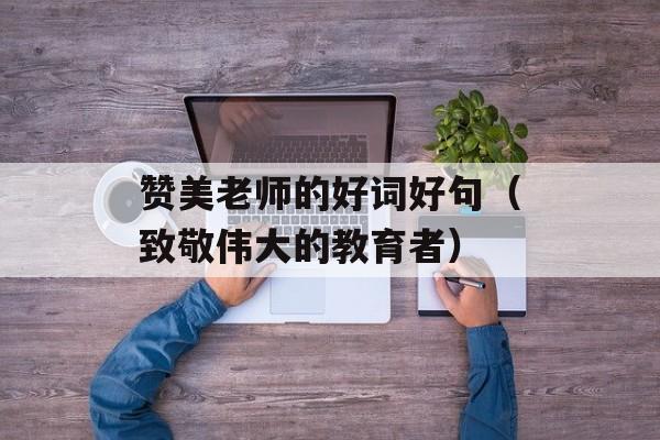 赞美老师的好词好句（致敬伟大的教育者）-第1张图片-