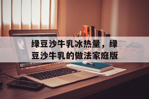绿豆沙牛乳冰热量，绿豆沙牛乳的做法家庭版-第1张图片-
