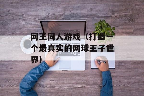 网王同人游戏（打造一个最真实的网球王子世界）-第1张图片-