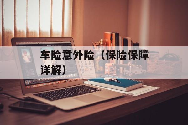 车险意外险（保险保障详解）-第1张图片-