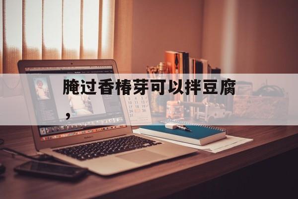 腌过香椿芽可以拌豆腐，-第1张图片-