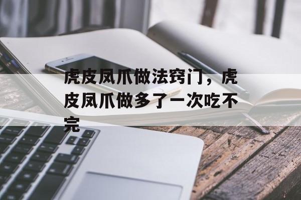 虎皮凤爪做法窍门，虎皮凤爪做多了一次吃不完-第1张图片-