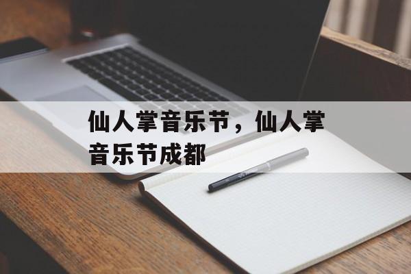仙人掌音乐节，仙人掌音乐节成都-第1张图片-
