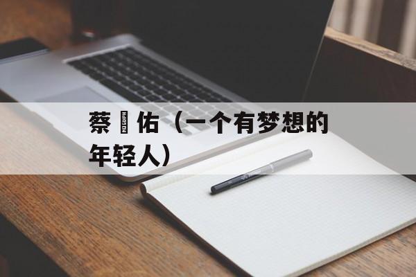 蔡妟佑（一个有梦想的年轻人）-第1张图片-