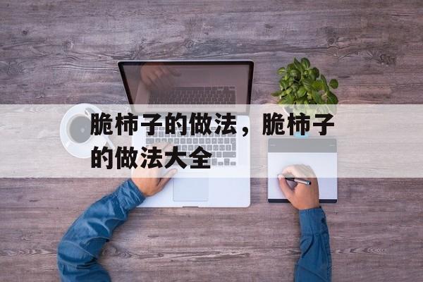 脆柿子的做法，脆柿子的做法大全-第1张图片-