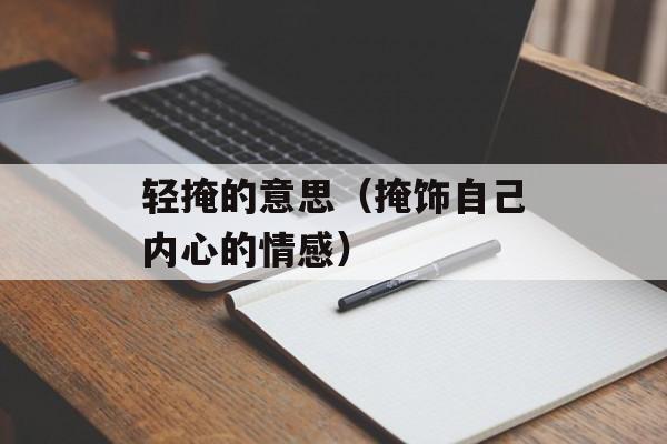 轻掩的意思（掩饰自己内心的情感）-第1张图片-