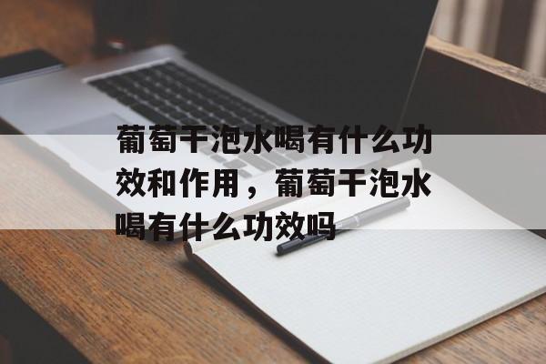 葡萄干泡水喝有什么功效和作用，葡萄干泡水喝有什么功效吗-第1张图片-