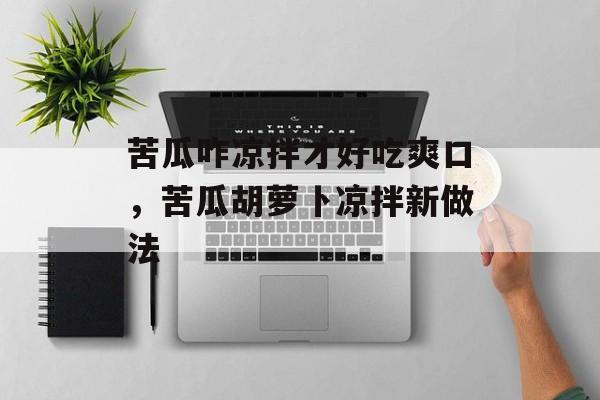 苦瓜咋凉拌才好吃爽口，苦瓜胡萝卜凉拌新做法-第1张图片-