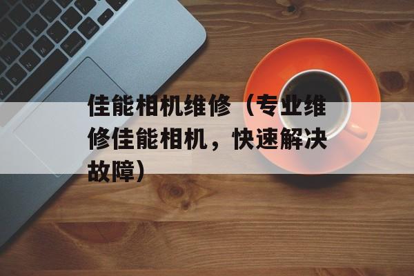 佳能相机维修（专业维修佳能相机，快速解决故障）-第1张图片-