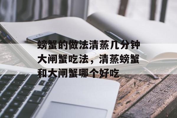 螃蟹的做法清蒸几分钟大闸蟹吃法，清蒸螃蟹和大闸蟹哪个好吃-第1张图片-