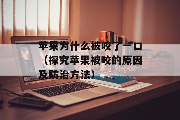 苹果为什么被咬了一口（探究苹果被咬的原因及防治方法）-第1张图片-