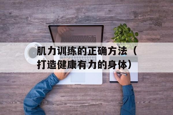 肌力训练的正确方法（打造健康有力的身体）-第1张图片-