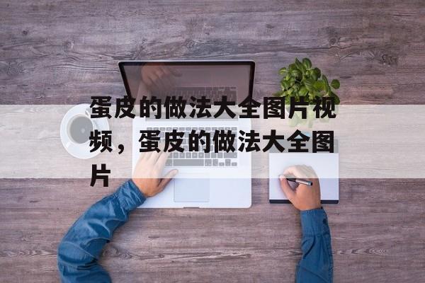 蛋皮的做法大全图片视频，蛋皮的做法大全图片-第1张图片-