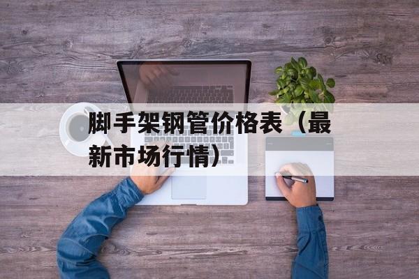 脚手架钢管价格表（最新市场行情）-第1张图片-