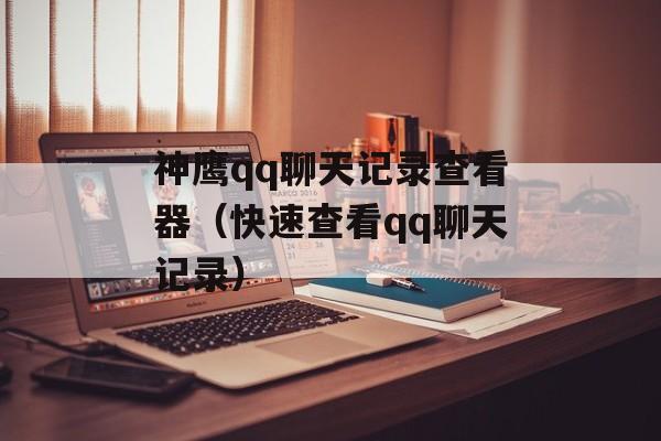 神鹰qq聊天记录查看器（快速查看qq聊天记录）-第1张图片-