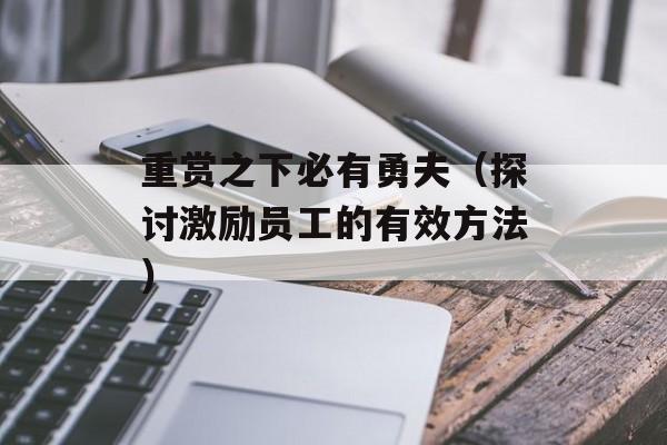 重赏之下必有勇夫（探讨激励员工的有效方法）-第1张图片-