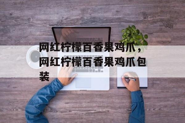 网红柠檬百香果鸡爪，网红柠檬百香果鸡爪包装-第1张图片-