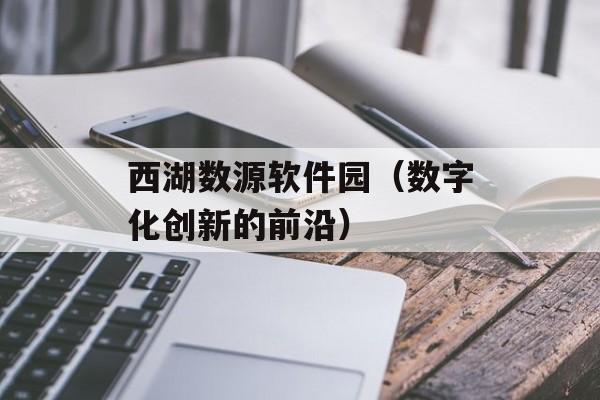 西湖数源软件园（数字化创新的前沿）-第1张图片-