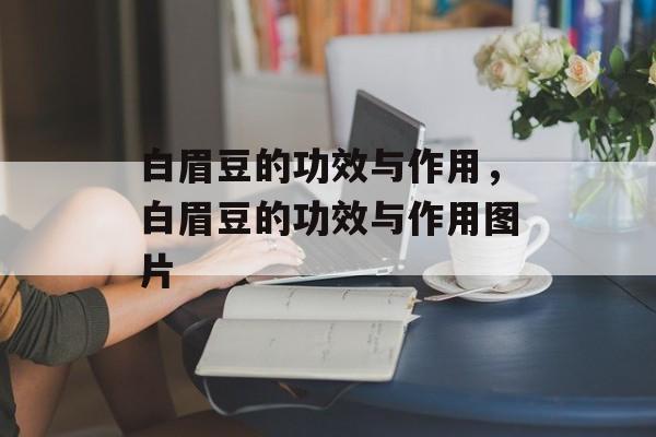 白眉豆的功效与作用，白眉豆的功效与作用图片-第1张图片-