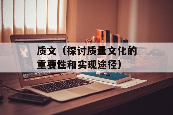 质文（探讨质量文化的重要性和实现途径）-第1张图片-