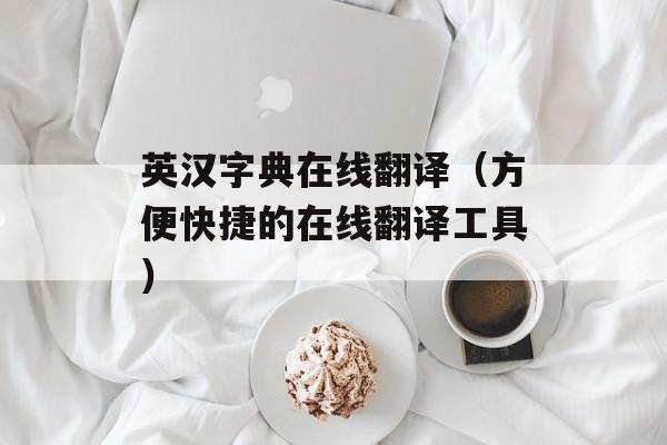 英汉字典在线翻译（方便快捷的在线翻译工具）-第1张图片-