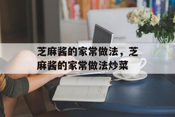 芝麻酱的家常做法，芝麻酱的家常做法炒菜-第1张图片-