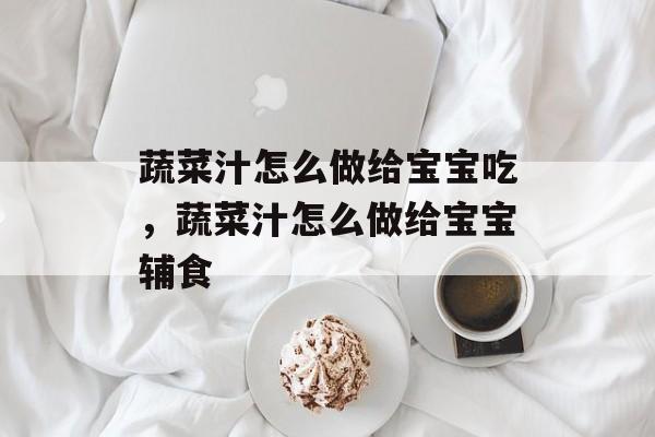 蔬菜汁怎么做给宝宝吃，蔬菜汁怎么做给宝宝辅食-第1张图片-
