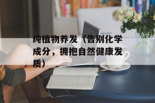 纯植物养发（告别化学成分，拥抱自然健康发质）-第1张图片-