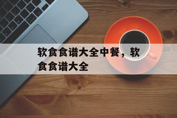 软食食谱大全中餐，软食食谱大全-第1张图片-