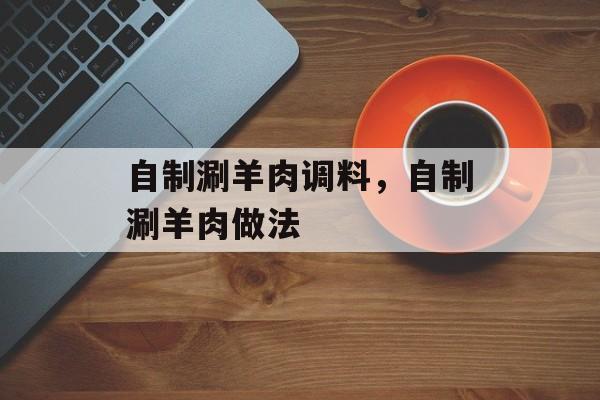 自制涮羊肉调料，自制涮羊肉做法-第1张图片-
