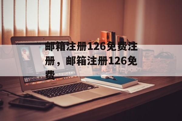 邮箱注册126免费注册,邮箱注册126免费-第1张图片- 邮箱注册126免费注册,邮箱注册126免费-第1张图片-