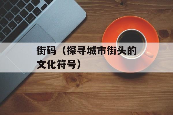 街码（探寻城市街头的文化符号）-第1张图片-