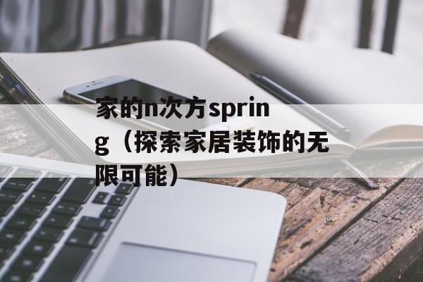 家的n次方spring（探索家居装饰的无限可能）-第1张图片-