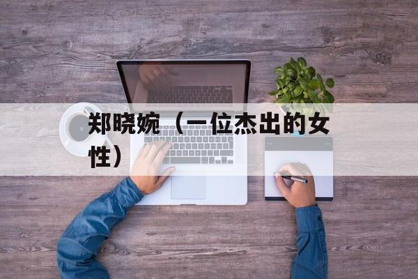 郑晓婉（一位杰出的女性）-第1张图片-