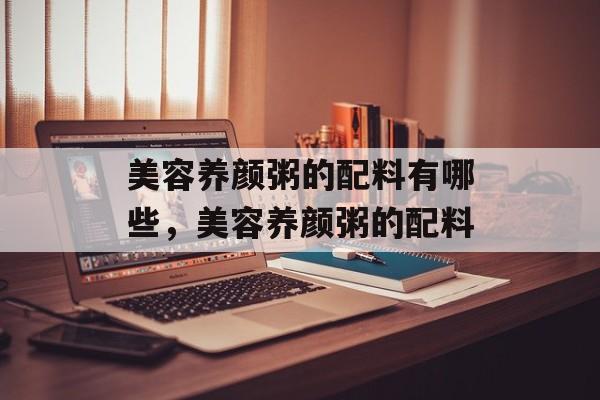 美容养颜粥的配料有哪些，美容养颜粥的配料-第1张图片-