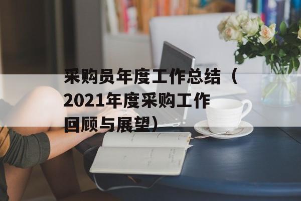 采购员年度工作总结（2021年度采购工作回顾与展望）-第1张图片-