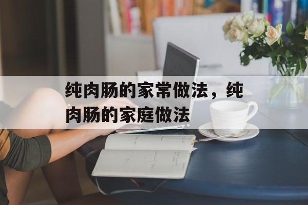 纯肉肠的家常做法，纯肉肠的家庭做法-第1张图片-
