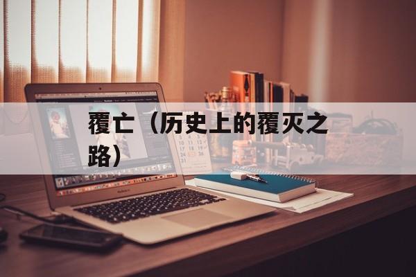 覆亡（历史上的覆灭之路）-第1张图片-